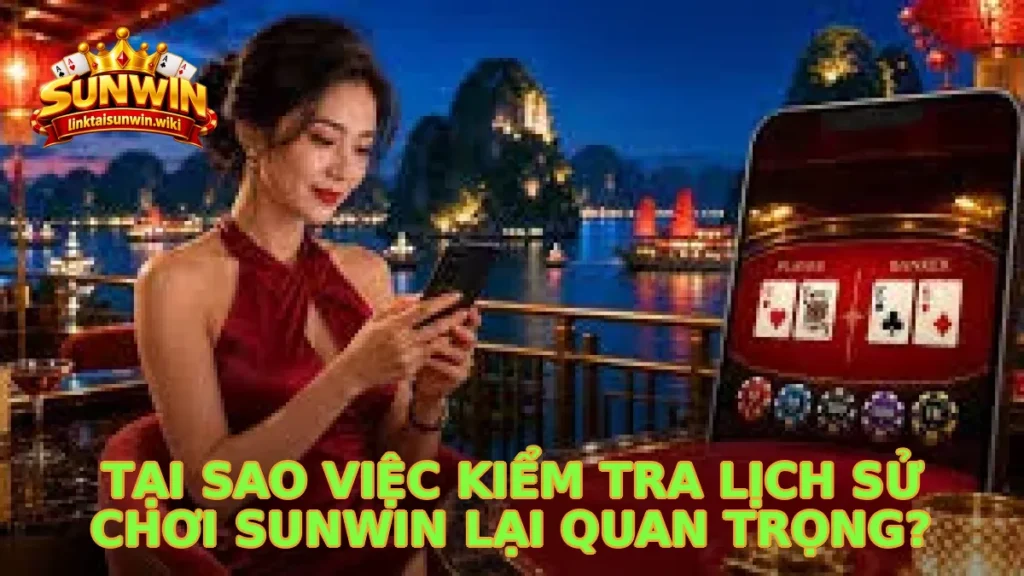 Tại sao việc kiểm tra lịch sử chơi Sunwin lại quan trọng?