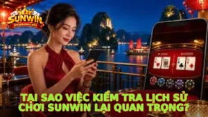 Tại sao việc kiểm tra lịch sử chơi Sunwin lại quan trọng?