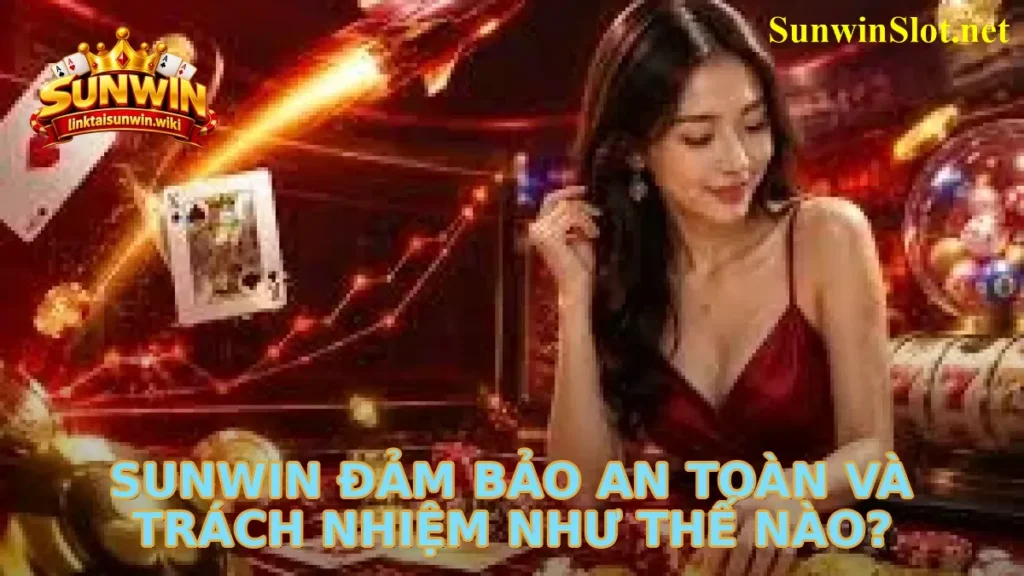 Sunwin Đảm Bảo An Toàn Và Trách Nhiệm Như Thế Nào?